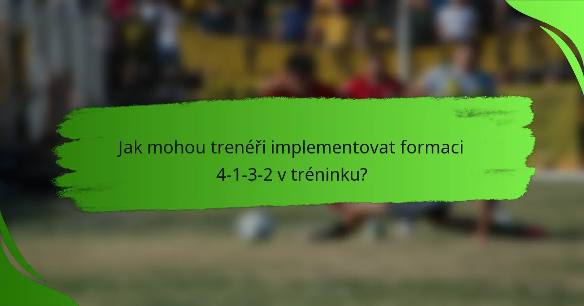 Jak mohou trenéři implementovat formaci 4-1-3-2 v tréninku?