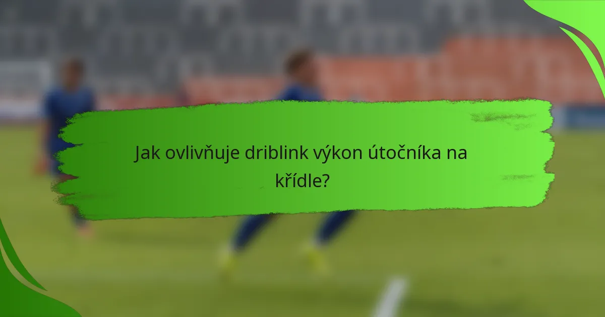 Jak ovlivňuje driblink výkon útočníka na křídle?