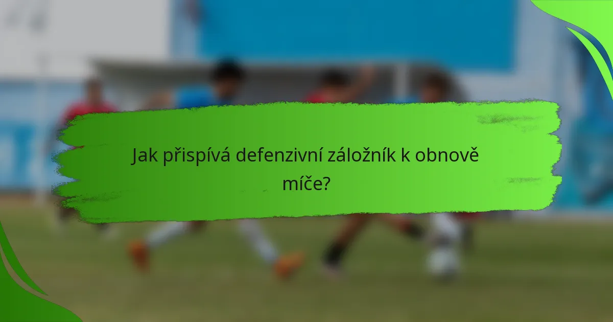 Jak přispívá defenzivní záložník k obnově míče?