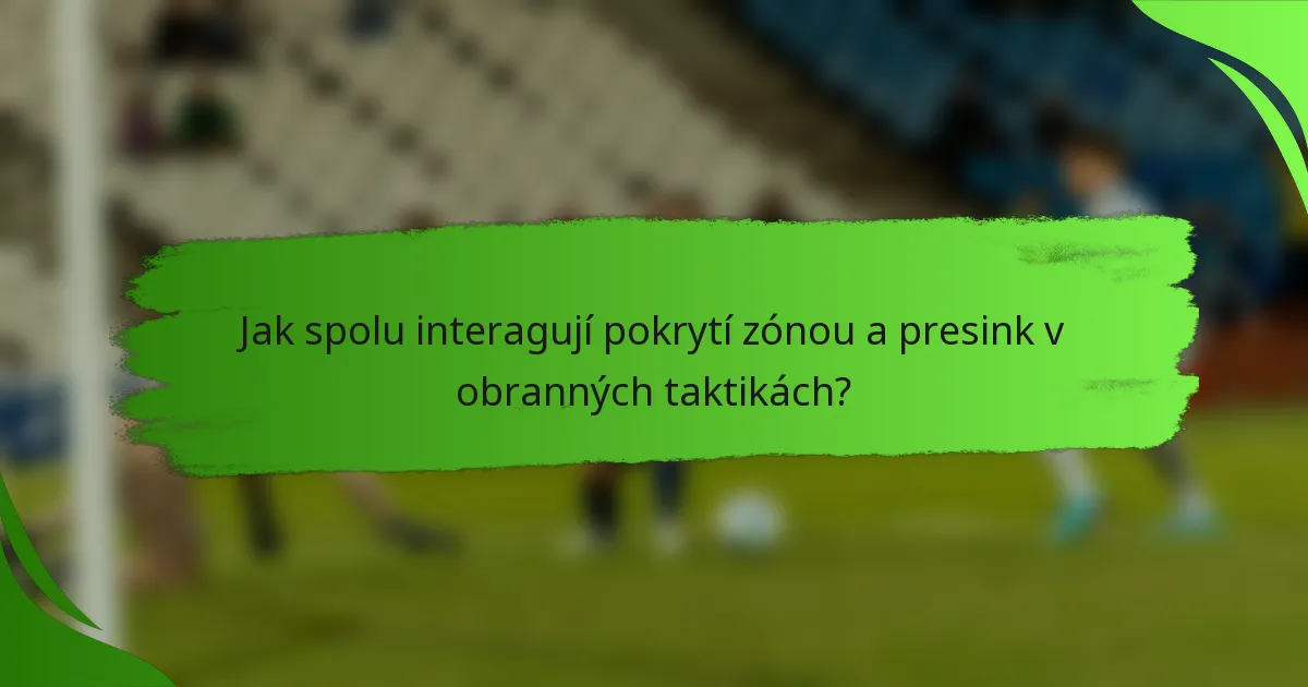 Jak spolu interagují pokrytí zónou a presink v obranných taktikách?
