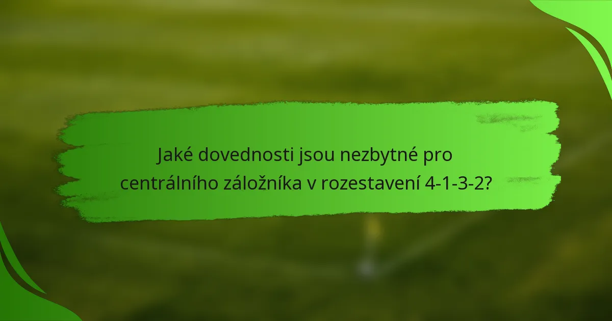 Jaké dovednosti jsou nezbytné pro centrálního záložníka v rozestavení 4-1-3-2?