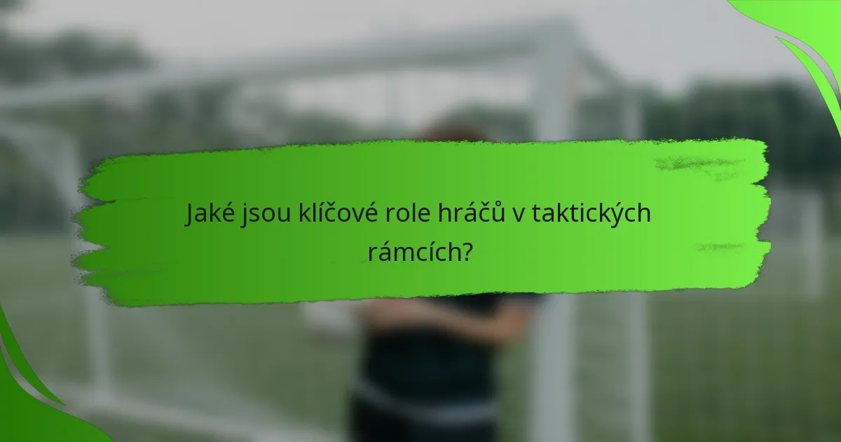 Jaké jsou klíčové role hráčů v taktických rámcích?