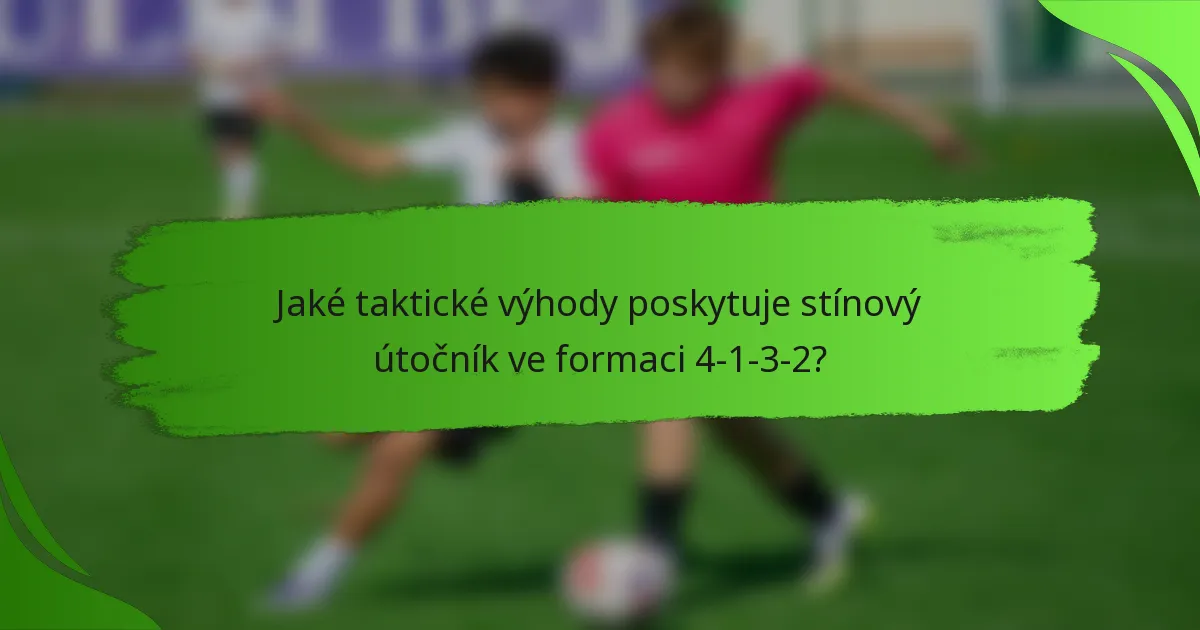 Jaké taktické výhody poskytuje stínový útočník ve formaci 4-1-3-2?