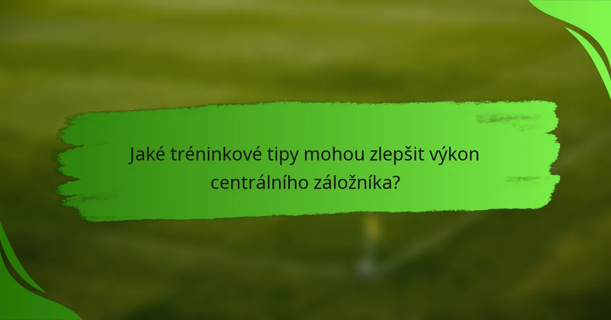 Jaké tréninkové tipy mohou zlepšit výkon centrálního záložníka?