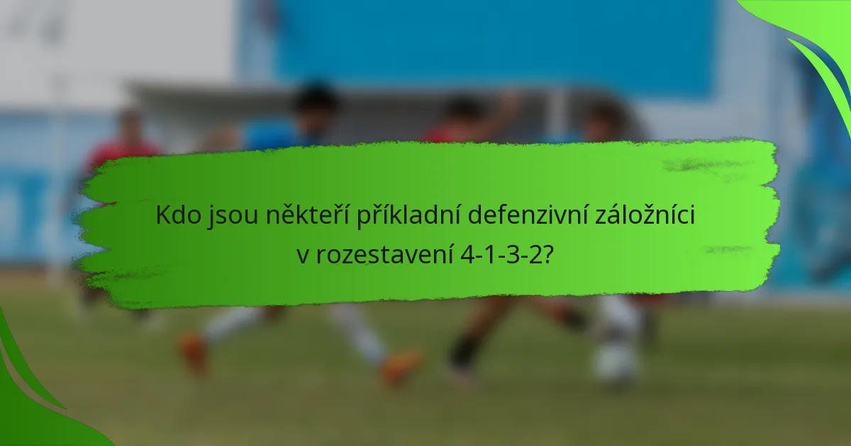 Kdo jsou někteří příkladní defenzivní záložníci v rozestavení 4-1-3-2?