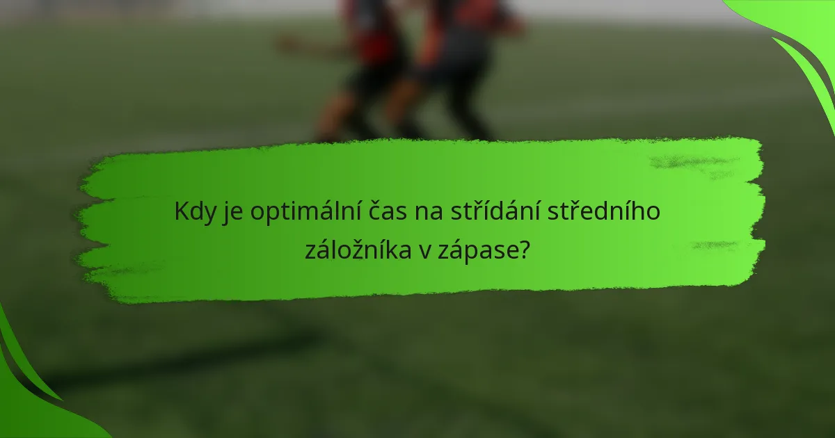 Kdy je optimální čas na střídání středního záložníka v zápase?