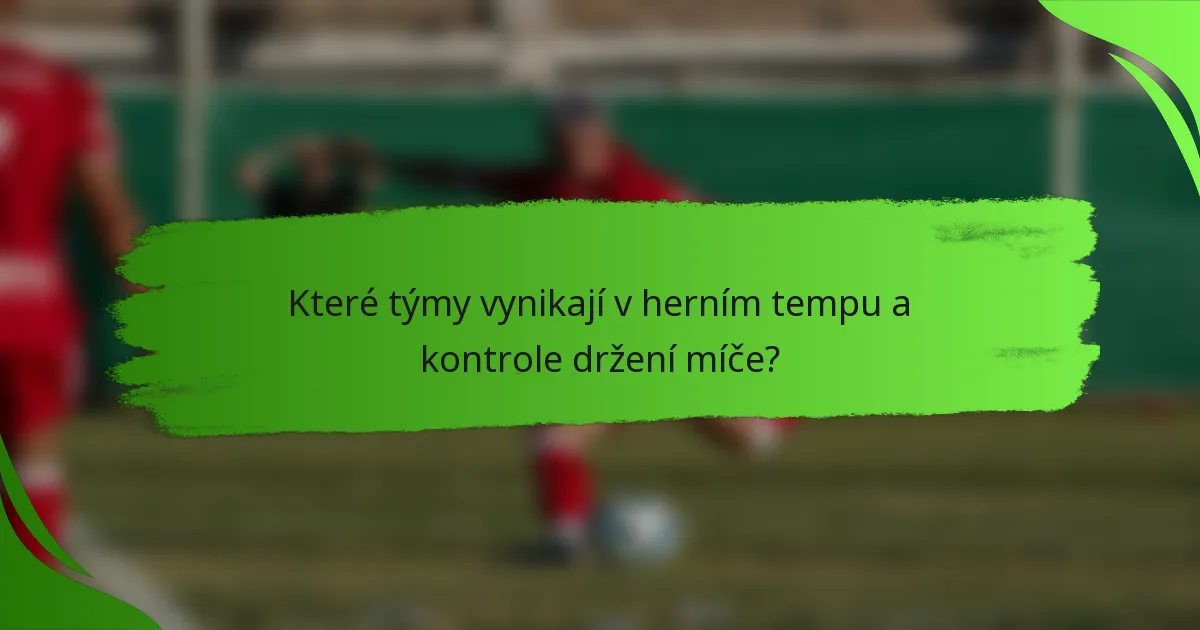 Které týmy vynikají v herním tempu a kontrole držení míče?