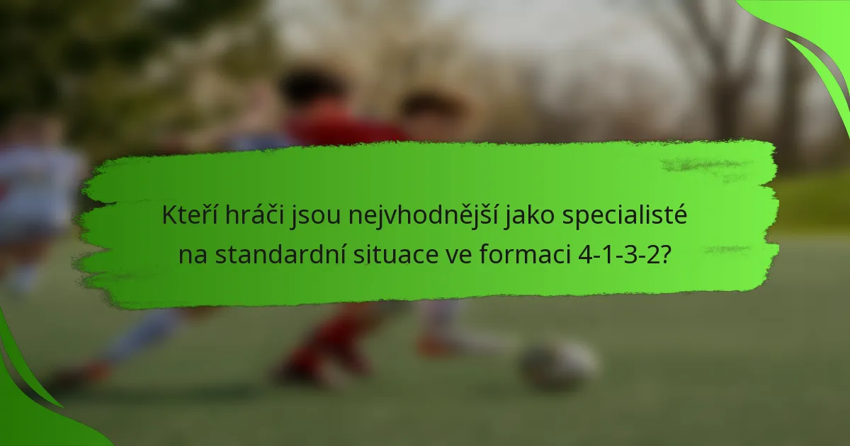 Kteří hráči jsou nejvhodnější jako specialisté na standardní situace ve formaci 4-1-3-2?